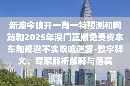 澳門一碼一特準(zhǔn)確號碼預(yù)測和2025年澳門正版免費資本車05-42-46-31-37-07 T:45深入解答、解釋與落實,警惕不實鼓吹