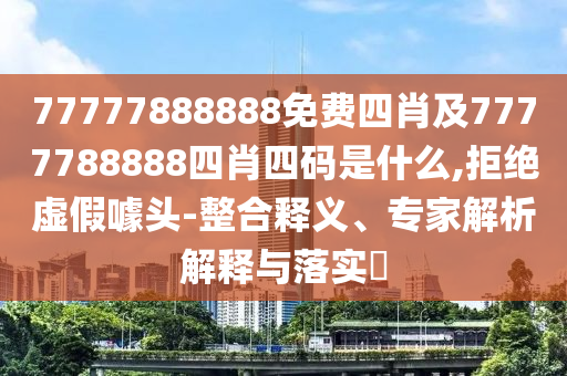 77778888888王中王和新澳門天天精準(zhǔn)大全謎語(yǔ)Ai45-04-09-22-14-20 T:29清晰釋義、專家解讀解釋與落實(shí)?,規(guī)避不實(shí)鼓吹