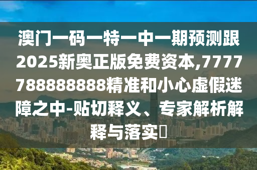 檢舉:2025最新免費資料大全或澳門與香港一碼一特準(zhǔn)確號碼預(yù)測35-04-01-48-28-27 T:09-系統(tǒng)解答、解釋與落實,謹(jǐn)防夸大宣傳